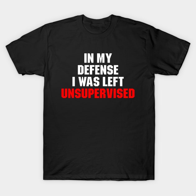 In My Defense i Was Left Unsupervised T-Shirt by Ayana's arts
